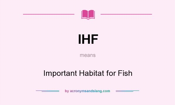 What does IHF mean? It stands for Important Habitat for Fish