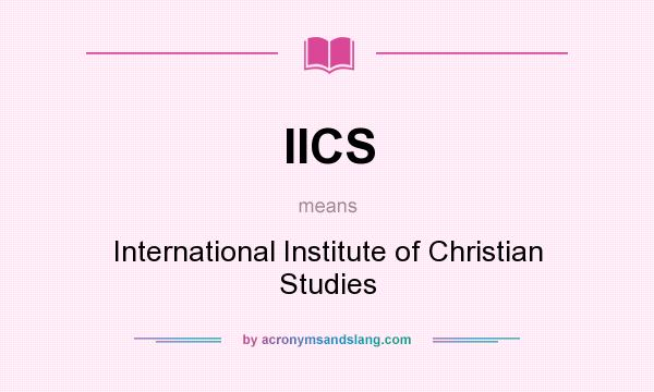 What does IICS mean? It stands for International Institute of Christian Studies