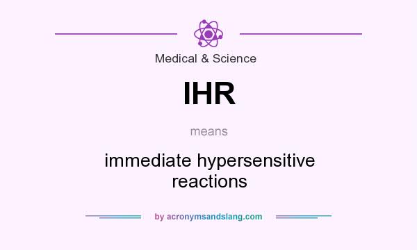 What does IHR mean? It stands for immediate hypersensitive reactions