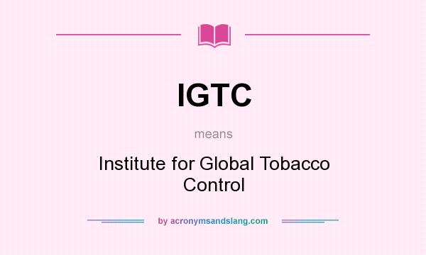 What does IGTC mean? It stands for Institute for Global Tobacco Control