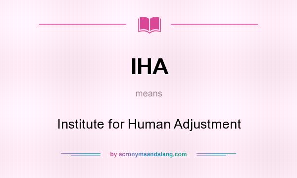 What does IHA mean? It stands for Institute for Human Adjustment