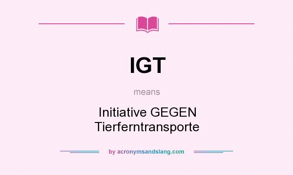 What does IGT mean? It stands for Initiative GEGEN Tierferntransporte