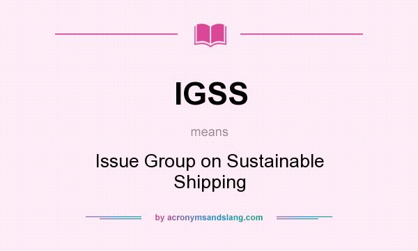 What does IGSS mean? It stands for Issue Group on Sustainable Shipping