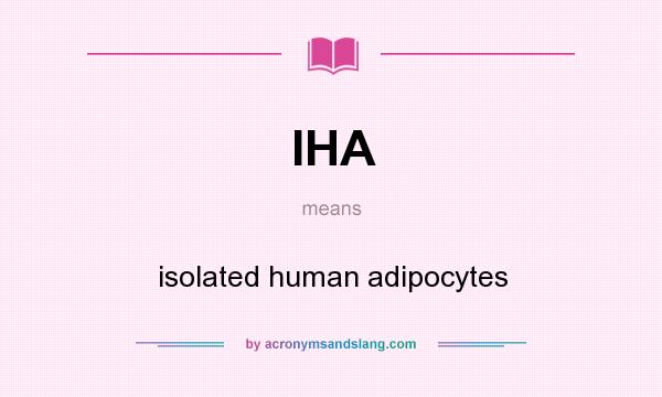 What does IHA mean? It stands for isolated human adipocytes