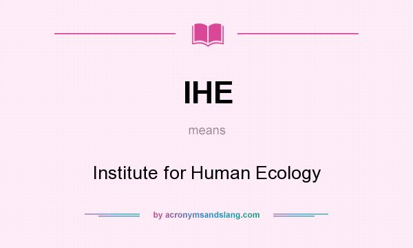 What does IHE mean? It stands for Institute for Human Ecology