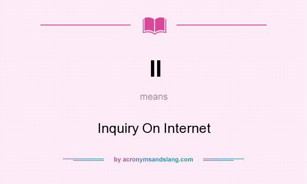 What does II mean? It stands for Inquiry On Internet