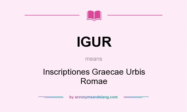 What does IGUR mean? It stands for Inscriptiones Graecae Urbis Romae