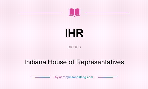 What does IHR mean? It stands for Indiana House of Representatives