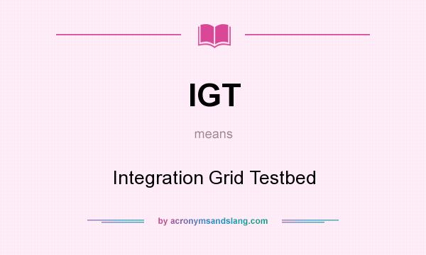 What does IGT mean? It stands for Integration Grid Testbed