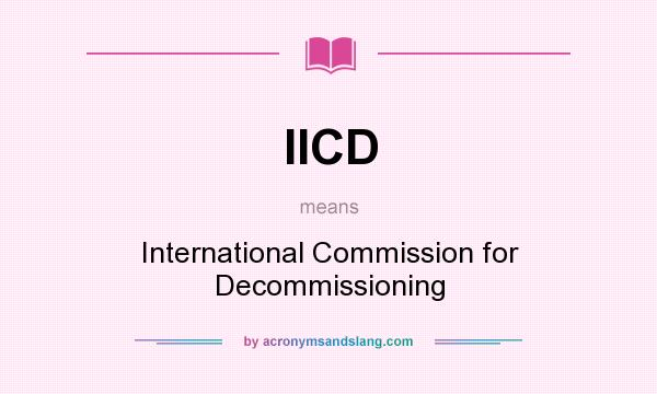 What does IICD mean? It stands for International Commission for Decommissioning