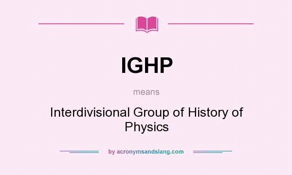 What does IGHP mean? It stands for Interdivisional Group of History of Physics