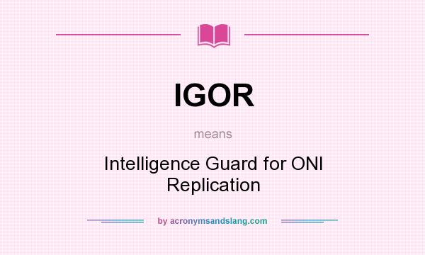 What does IGOR mean? It stands for Intelligence Guard for ONI Replication