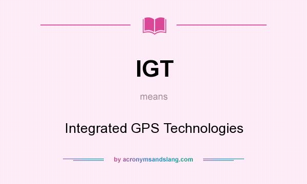 What does IGT mean? It stands for Integrated GPS Technologies