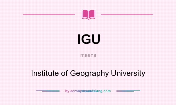 What does IGU mean? It stands for Institute of Geography University