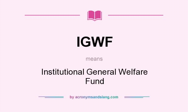 What does IGWF mean? It stands for Institutional General Welfare Fund