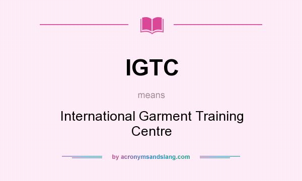 What does IGTC mean? It stands for International Garment Training Centre