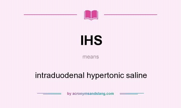 What does IHS mean? It stands for intraduodenal hypertonic saline