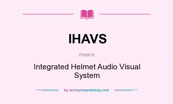 What does IHAVS mean? It stands for Integrated Helmet Audio Visual System