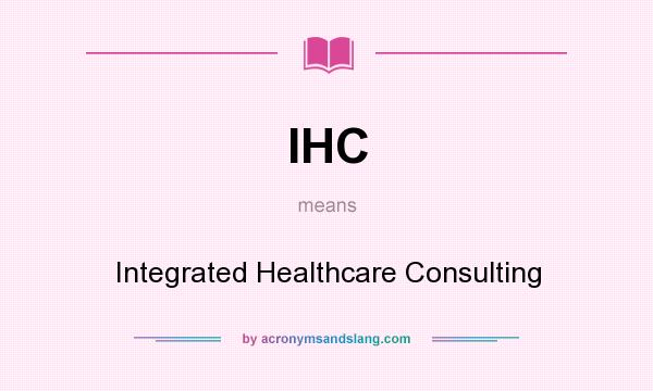 What does IHC mean? It stands for Integrated Healthcare Consulting