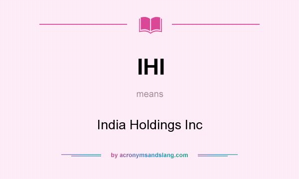 What does IHI mean? It stands for India Holdings Inc