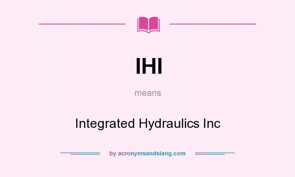 What does IHI mean? It stands for Integrated Hydraulics Inc