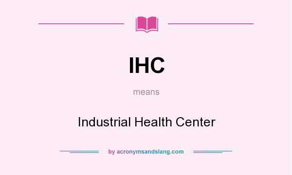 What does IHC mean? It stands for Industrial Health Center
