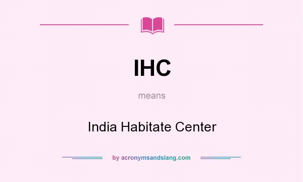 What does IHC mean? It stands for India Habitate Center