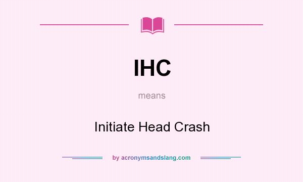 What does IHC mean? It stands for Initiate Head Crash