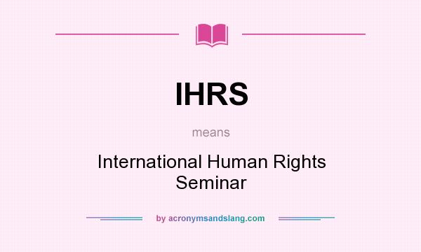 What does IHRS mean? It stands for International Human Rights Seminar