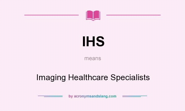 What does IHS mean? It stands for Imaging Healthcare Specialists