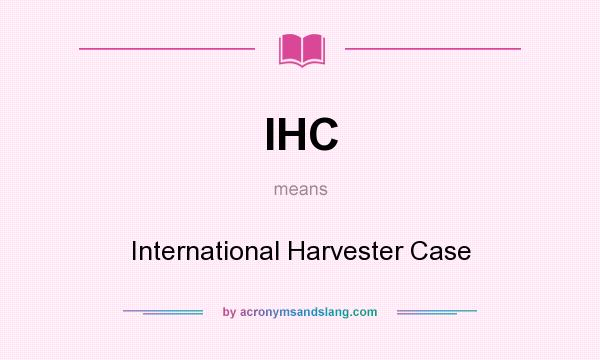 What does IHC mean? It stands for International Harvester Case