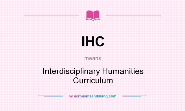 What does IHC mean? It stands for Interdisciplinary Humanities Curriculum