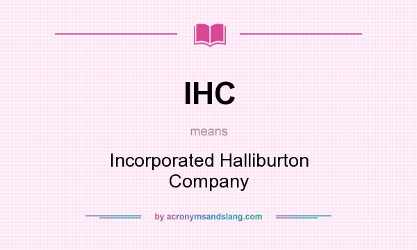 What does IHC mean? It stands for Incorporated Halliburton Company
