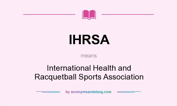 What does IHRSA mean? It stands for International Health and Racquetball Sports Association