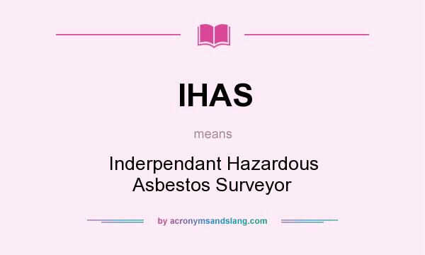 What does IHAS mean? It stands for Inderpendant Hazardous Asbestos Surveyor