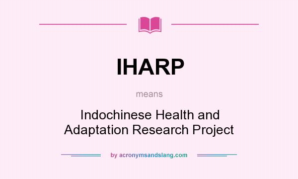 What does IHARP mean? It stands for Indochinese Health and Adaptation Research Project