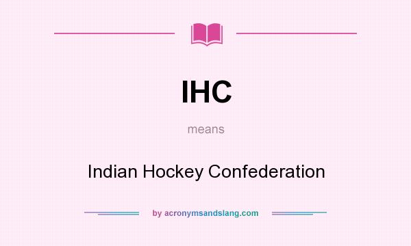 What does IHC mean? It stands for Indian Hockey Confederation