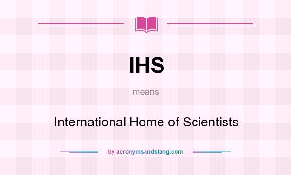 What does IHS mean? It stands for International Home of Scientists
