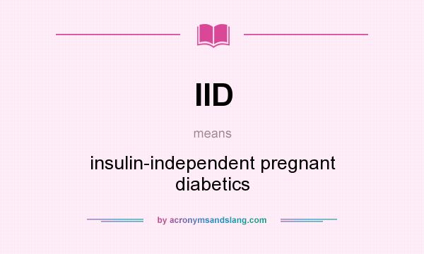 What does IID mean? It stands for insulin-independent pregnant diabetics