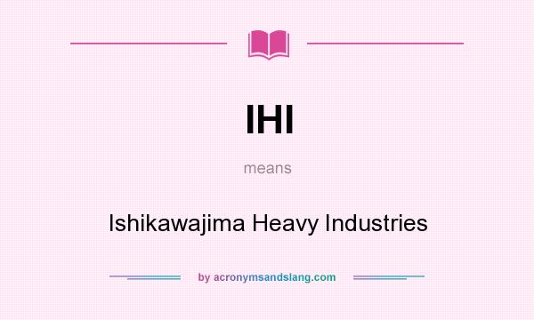 What does IHI mean? It stands for Ishikawajima Heavy Industries