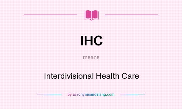 What does IHC mean? It stands for Interdivisional Health Care