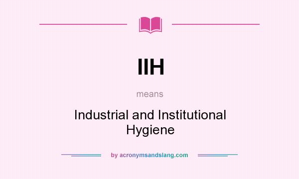 What does IIH mean? It stands for Industrial and Institutional Hygiene
