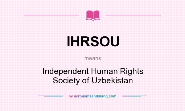 What does IHRSOU mean? It stands for Independent Human Rights Society of Uzbekistan