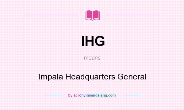 What does IHG mean? It stands for Impala Headquarters General