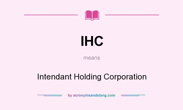 What does IHC mean? It stands for Intendant Holding Corporation