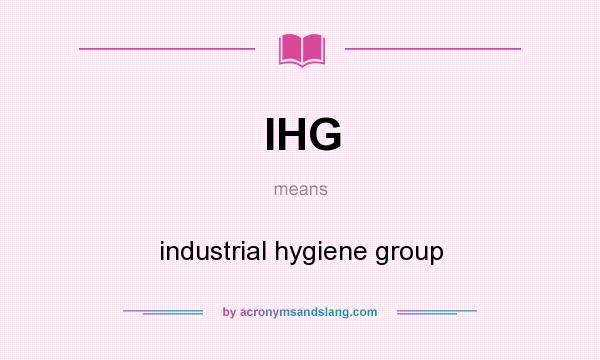 What does IHG mean? It stands for industrial hygiene group