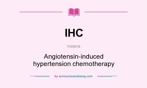 What does IHC mean? It stands for Angiotensin-induced hypertension chemotherapy