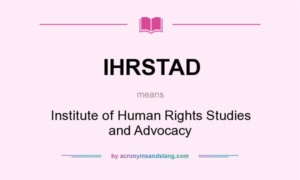 What does IHRSTAD mean? It stands for Institute of Human Rights Studies and Advocacy