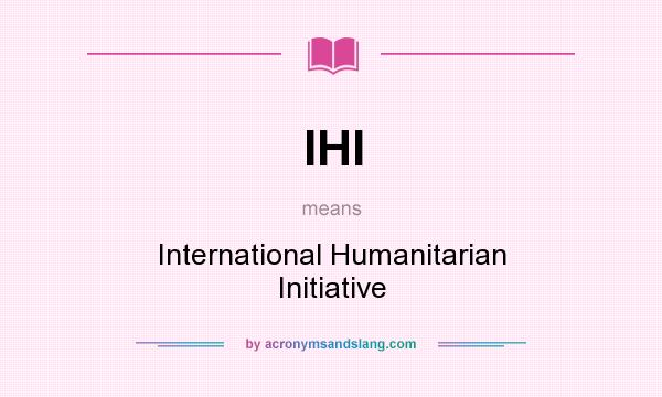 What does IHI mean? It stands for International Humanitarian Initiative