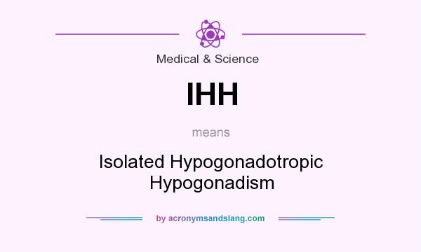 What does IHH mean? It stands for Isolated Hypogonadotropic Hypogonadism